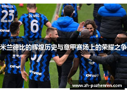 米兰德比的辉煌历史与意甲赛场上的荣耀之争 米兰德比的辉煌历史与意甲赛场上的荣耀之争