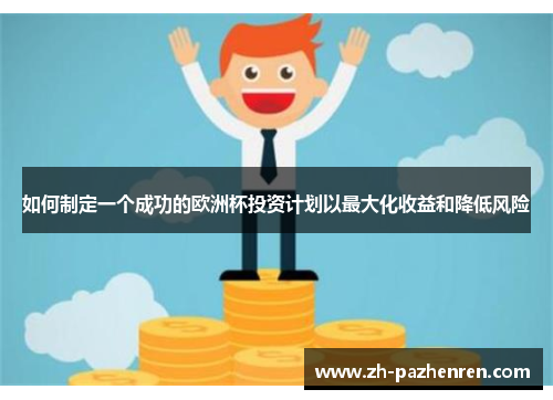 如何制定一个成功的欧洲杯投资计划以最大化收益和降低风险 如何制定一个成功的欧洲杯投资计划以最大化收益和降低风险