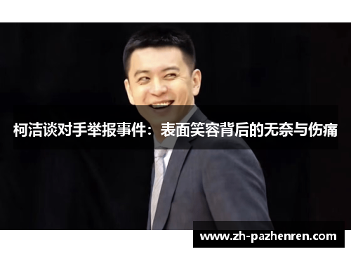 柯洁谈对手举报事件:表面笑容背后的无奈与伤痛 柯洁谈对手举报事件:表面笑容背后的无奈与伤痛