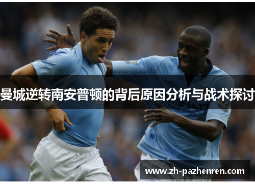曼城逆转南安普顿的背后原因分析与战术探讨 曼城逆转南安普顿的背后原因分析与战术探讨