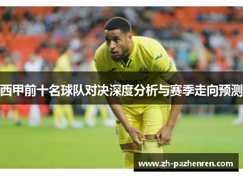 西甲前十名球队对决深度分析与赛季走向预测 西甲前十名球队对决深度分析与赛季走向预测