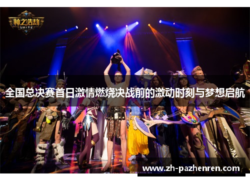全国总决赛首日激情燃烧决战前的激动时刻与梦想启航 全国总决赛首日激情燃烧决战前的激动时刻与梦想启航