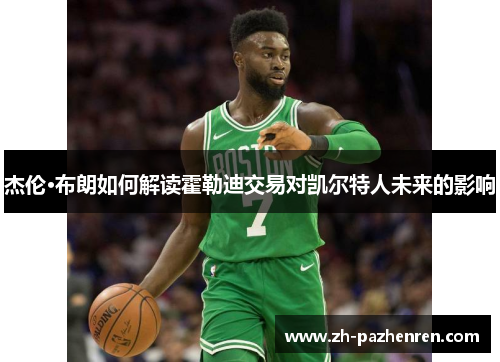 杰伦·布朗如何解读霍勒迪交易对凯尔特人未来的影响 杰伦·布朗如何解读霍勒迪交易对凯尔特人未来的影响