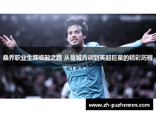 桑乔职业生涯崛起之路 从曼城青训到英超巨星的精彩历程 桑乔职业生涯崛起之路 从曼城青训到英超巨星的精彩历程