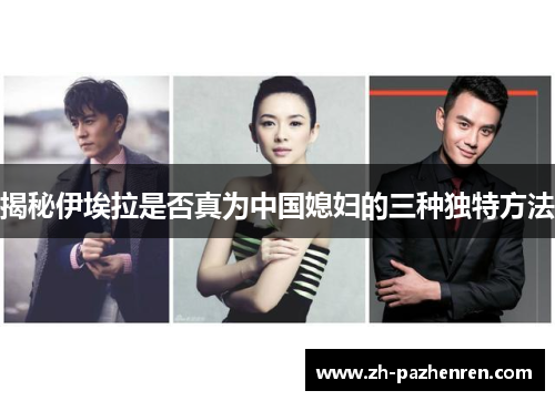 揭秘伊埃拉是否真为中国媳妇的三种独特方法 揭秘伊埃拉是否真为中国媳妇的三种独特方法
