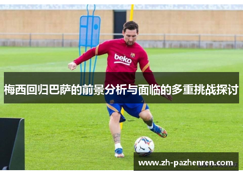 梅西回归巴萨的前景分析与面临的多重挑战探讨 梅西回归巴萨的前景分析与面临的多重挑战探讨