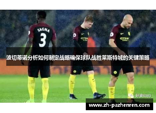 波切蒂诺分析如何制定战略确保球队战胜莱斯特城的关键策略 波切蒂诺分析如何制定战略确保球队战胜莱斯特城的关键策略