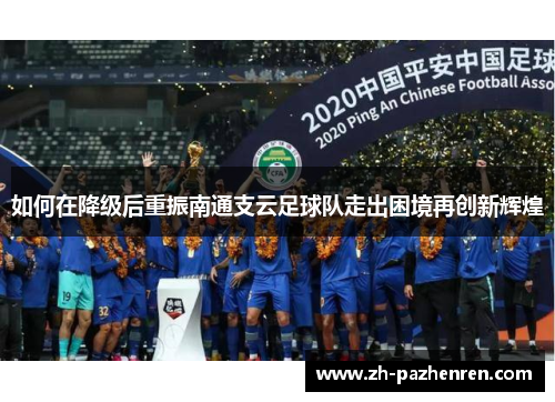 如何在降级后重振南通支云足球队走出困境再创新辉煌 如何在降级后重振南通支云足球队走出困境再创新辉煌