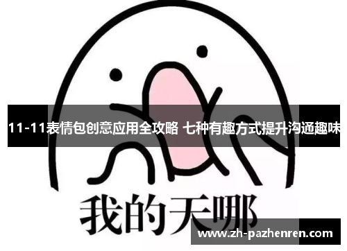 11-11表情包创意应用全攻略 七种有趣方式提升沟通趣味 11-11表情包创意应用全攻略 七种有趣方式提升沟通趣味