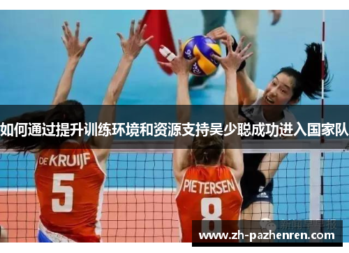 如何通过提升训练环境和资源支持吴少聪成功进入国家队 如何通过提升训练环境和资源支持吴少聪成功进入国家队