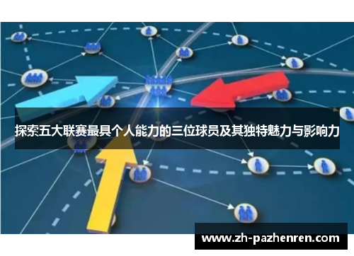 探索五大联赛最具个人能力的三位球员及其独特魅力与影响力 探索五大联赛最具个人能力的三位球员及其独特魅力与影响力