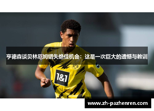亨德森谈贝林厄姆错失绝佳机会:这是一次巨大的遗憾与教训 亨德森谈贝林厄姆错失绝佳机会:这是一次巨大的遗憾与教训