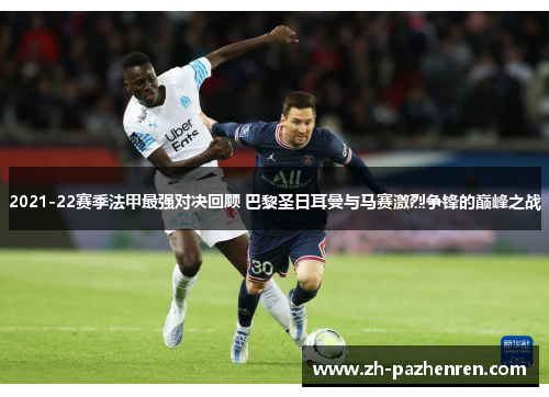 2021-22赛季法甲最强对决回顾 巴黎圣日耳曼与马赛激烈争锋的巅峰之战 2021-22赛季法甲最强对决回顾 巴黎圣日耳曼与马赛激烈争锋的巅峰之战