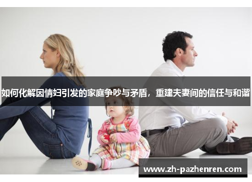 如何化解因情妇引发的家庭争吵与矛盾,重建夫妻间的信任与和谐 如何化解因情妇引发的家庭争吵与矛盾,重建夫妻间的信任与和谐