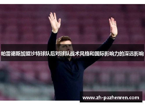 帕雷德斯加盟沙特球队后对球队战术风格和国际影响力的深远影响 帕雷德斯加盟沙特球队后对球队战术风格和国际影响力的深远影响