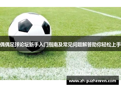 偶偶足球论坛新手入门指南及常见问题解答助你轻松上手