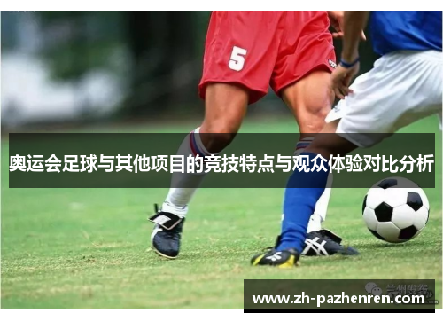 奥运会足球与其他项目的竞技特点与观众体验对比分析 奥运会足球与其他项目的竞技特点与观众体验对比分析