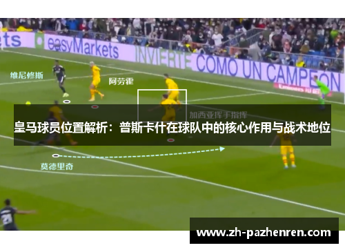 皇马球员位置解析:普斯卡什在球队中的核心作用与战术地位 皇马球员位置解析:普斯卡什在球队中的核心作用与战术地位