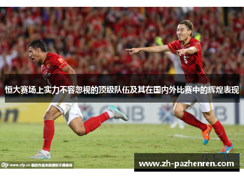 恒大赛场上实力不容忽视的顶级队伍及其在国内外比赛中的辉煌表现 恒大赛场上实力不容忽视的顶级队伍及其在国内外比赛中的辉煌表现
