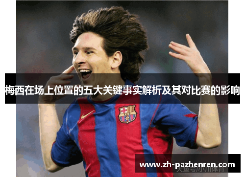 梅西在场上位置的五大关键事实解析及其对比赛的影响 梅西在场上位置的五大关键事实解析及其对比赛的影响