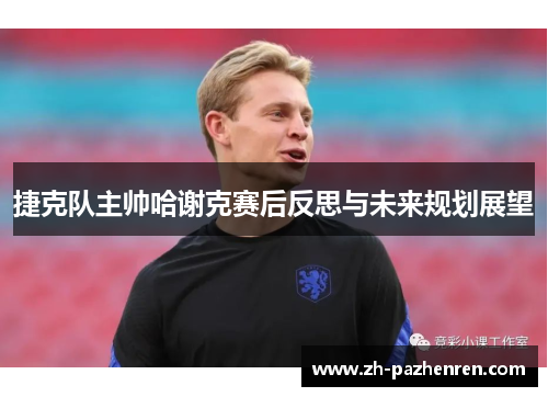 捷克队主帅哈谢克赛后反思与未来规划展望 捷克队主帅哈谢克赛后反思与未来规划展望