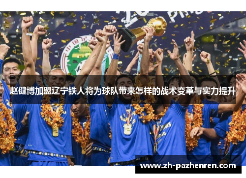赵健博加盟辽宁铁人将为球队带来怎样的战术变革与实力提升