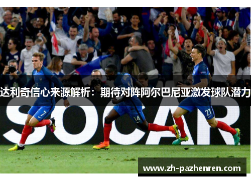 达利奇信心来源解析：期待对阵阿尔巴尼亚激发球队潜力