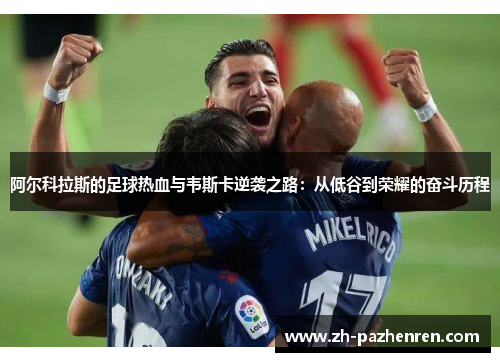 阿尔科拉斯的足球热血与韦斯卡逆袭之路:从低谷到荣耀的奋斗历程 阿尔科拉斯的足球热血与韦斯卡逆袭之路:从低谷到荣耀的奋斗历程