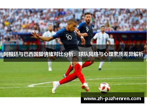 阿根廷与巴西国脚情绪对比分析:球队风格与心理素质差异解析 阿根廷与巴西国脚情绪对比分析:球队风格与心理素质差异解析