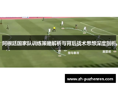 阿根廷国家队训练策略解析与背后战术思想深度剖析 阿根廷国家队训练策略解析与背后战术思想深度剖析