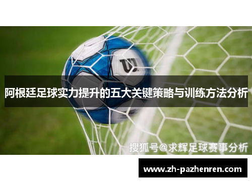 阿根廷足球实力提升的五大关键策略与训练方法分析 阿根廷足球实力提升的五大关键策略与训练方法分析