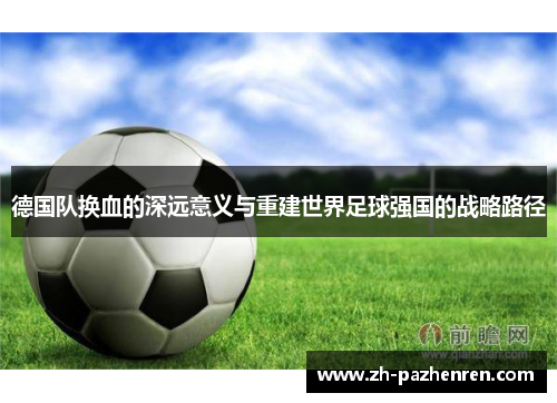 德国队换血的深远意义与重建世界足球强国的战略路径 德国队换血的深远意义与重建世界足球强国的战略路径