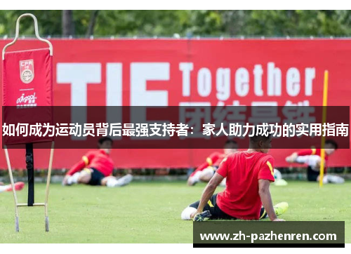 如何成为运动员背后最强支持者:家人助力成功的实用指南 如何成为运动员背后最强支持者:家人助力成功的实用指南