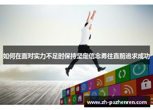如何在面对实力不足时保持坚定信念勇往直前追求成功 如何在面对实力不足时保持坚定信念勇往直前追求成功