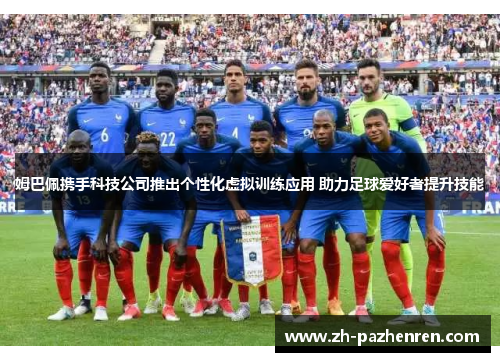 姆巴佩携手科技公司推出个性化虚拟训练应用 助力足球爱好者提升技能 姆巴佩携手科技公司推出个性化虚拟训练应用 助力足球爱好者提升技能