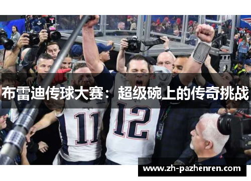 布雷迪传球大赛:超级碗上的传奇挑战 布雷迪传球大赛:超级碗上的传奇挑战