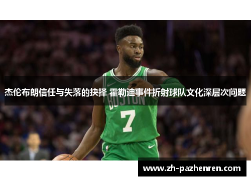 杰伦布朗信任与失落的抉择 霍勒迪事件折射球队文化深层次问题 杰伦布朗信任与失落的抉择 霍勒迪事件折射球队文化深层次问题