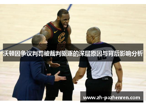 沃顿因争议判罚被裁判驱逐的深层原因与背后影响分析 沃顿因争议判罚被裁判驱逐的深层原因与背后影响分析