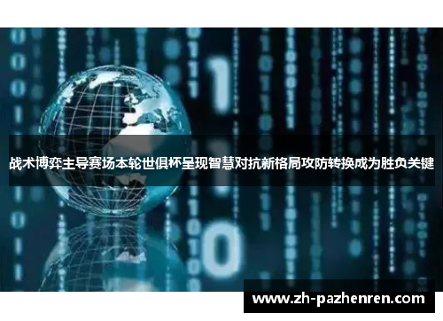 战术博弈主导赛场本轮世俱杯呈现智慧对抗新格局攻防转换成为胜负关键 战术博弈主导赛场本轮世俱杯呈现智慧对抗新格局攻防转换成为胜负关键