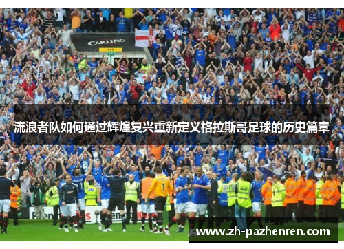 流浪者队如何通过辉煌复兴重新定义格拉斯哥足球的历史篇章