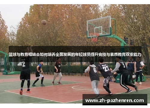 篮球与教育相结合如何培养全面发展的年轻球员提升竞技与素质教育双重能力