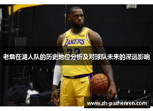 老詹在湖人队的历史地位分析及对球队未来的深远影响