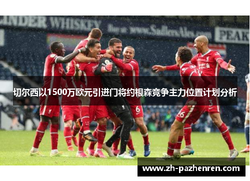 切尔西以1500万欧元引进门将约根森竞争主力位置计划分析