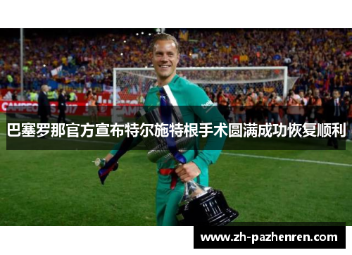 巴塞罗那官方宣布特尔施特根手术圆满成功恢复顺利