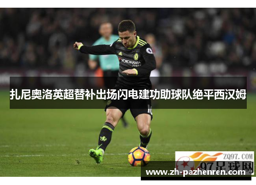 扎尼奥洛英超替补出场闪电建功助球队绝平西汉姆