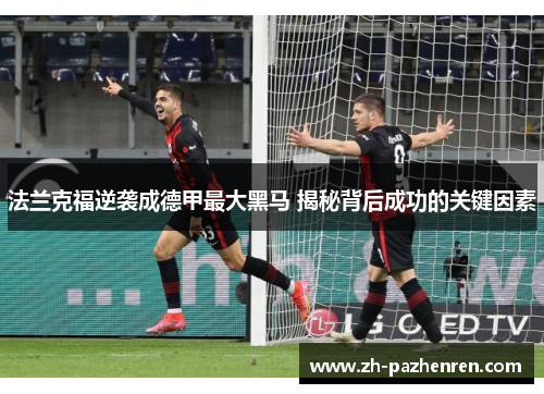 法兰克福逆袭成德甲最大黑马 揭秘背后成功的关键因素 法兰克福逆袭成德甲最大黑马 揭秘背后成功的关键因素
