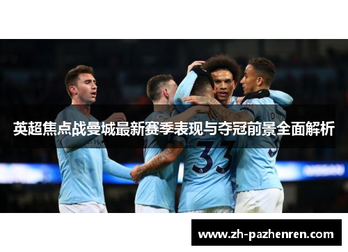 英超焦点战曼城最新赛季表现与夺冠前景全面解析 英超焦点战曼城最新赛季表现与夺冠前景全面解析