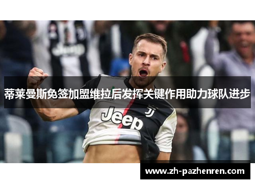 蒂莱曼斯免签加盟维拉后发挥关键作用助力球队进步