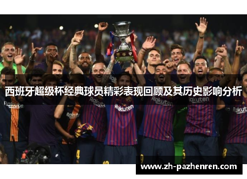 西班牙超级杯经典球员精彩表现回顾及其历史影响分析