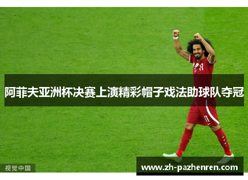 阿菲夫亚洲杯决赛上演精彩帽子戏法助球队夺冠